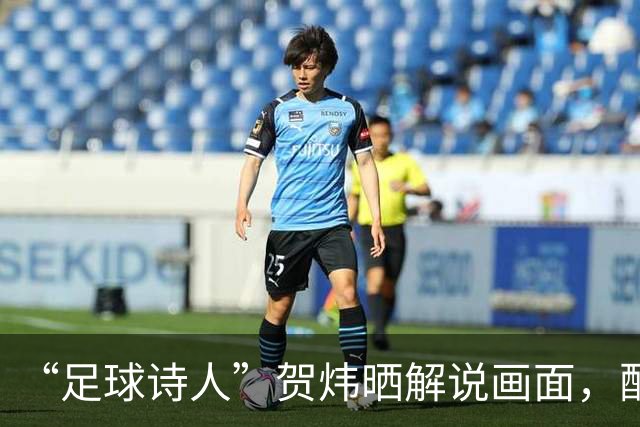 “足球诗人”贺炜晒解说画面，配文仅有七个字，却让球迷集体破防
