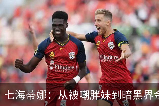 七海蒂娜：从被嘲胖妹到暗黑界"金刚芭比"的逆袭女神