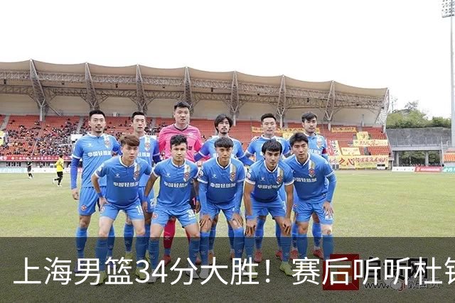 上海男篮34分大胜！赛后听听杜锋、杨鸣、杨毅、教练卢伟怎么说
