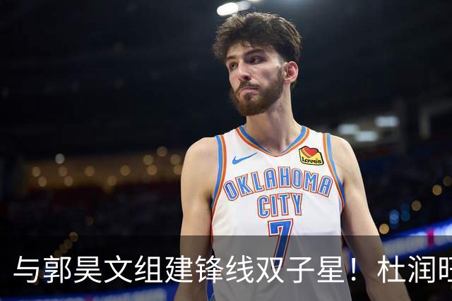 与郭昊文组建锋线双子星！杜润旺加盟同曦首秀三分5中3得到9分