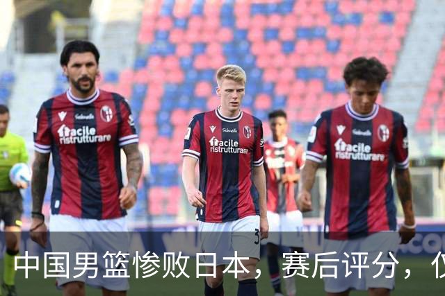 中国男篮惨败日本，赛后评分，仅三人表现不及格，4人被点名批评