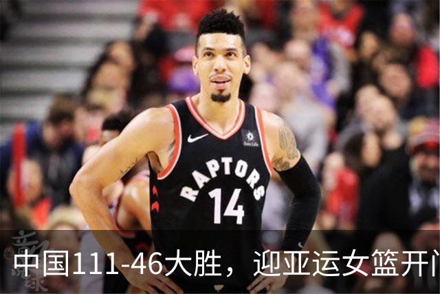 中国111-46大胜，迎亚运女篮开门红