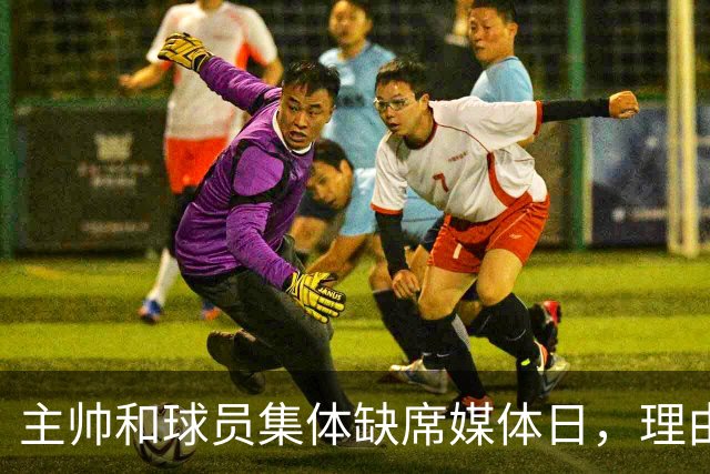 主帅和球员集体缺席媒体日，理由只有四个字