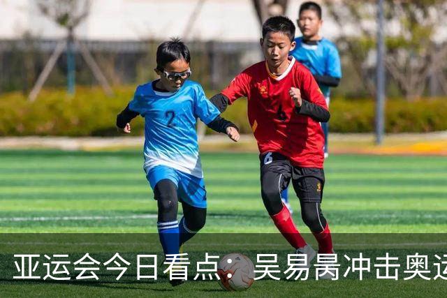 亚运会今日看点：吴易昺冲击奥运 男足力拼铜牌