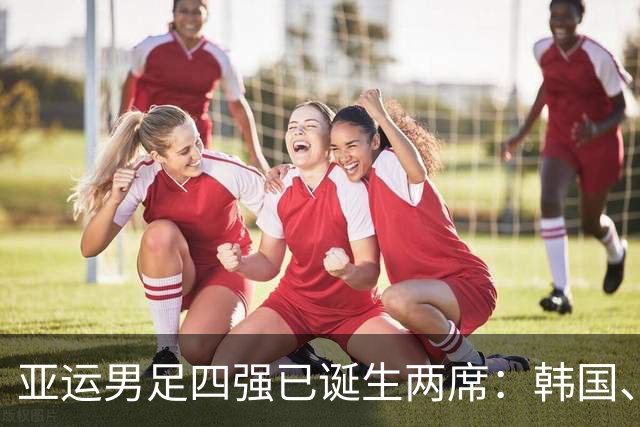 亚运男足四强已诞生两席：韩国、乌兹别克全胜晋级，中国PK泰国抢最后两名额