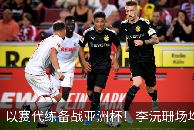 以赛代练备战亚洲杯！李沅珊场均14.7分超轻松 世界杯得分王真的强