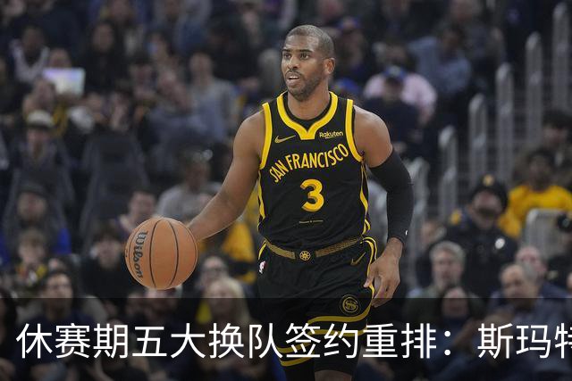 休赛期五大换队签约重排：斯玛特赴火箭第三，太阳挖走肯纳德上榜
