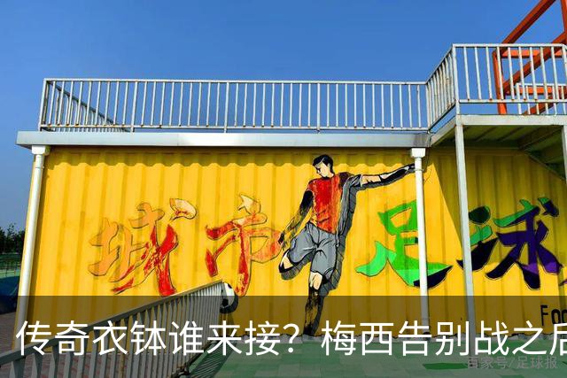 传奇衣钵谁来接？梅西告别战之后，阿根廷10号头号热门浮出水面