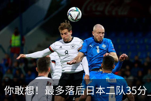 你敢想！最多落后日本二队35分 近10年男篮在干什么