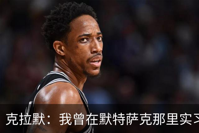 克拉默：我曾在默特萨克那里实习，他会做好体育总经理