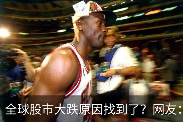 全球股市大跌原因找到了？网友：垃圾，你找到什么了？