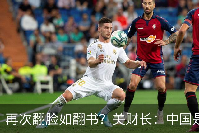 再次翻脸如翻书？美财长：中国是美国最大的经济和军事双重威胁