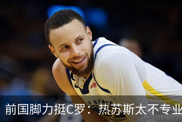 前国脚力挺C罗：热苏斯太不专业是矛盾源泉 梅西遇到这事也会发飙