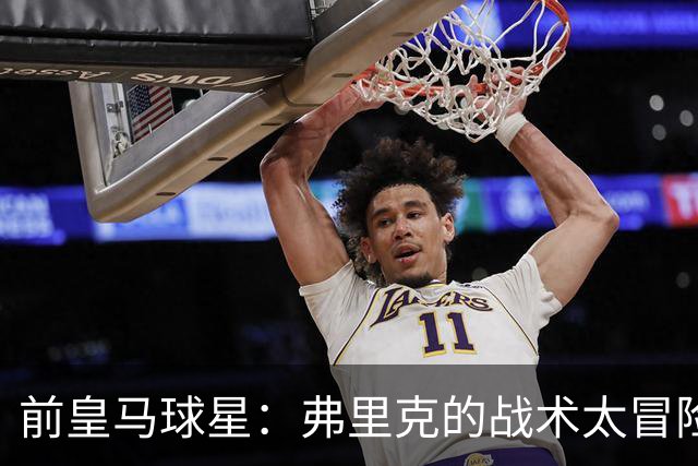 前皇马球星：弗里克的战术太冒险，容易给强敌太多可乘之机