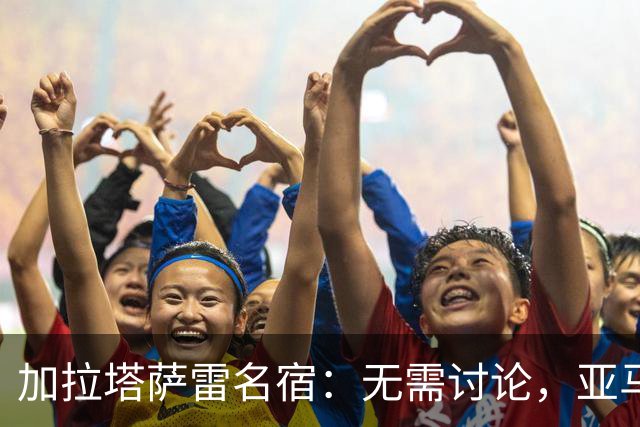 加拉塔萨雷名宿：无需讨论，亚马尔就是下一个梅西