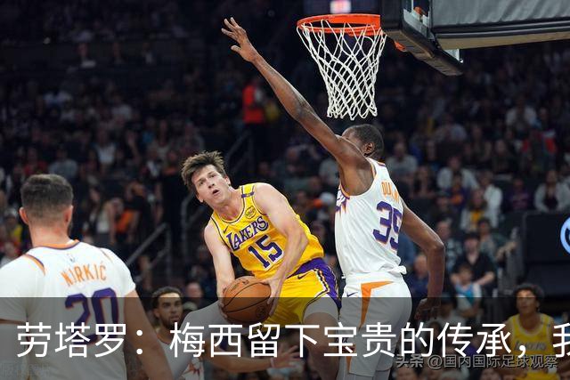 劳塔罗：梅西留下宝贵的传承，我们会像往常一样倾尽全力