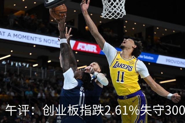 午评：创业板指跌2.61%失守3000点 锂电池概念逆势走强