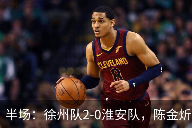 半场：徐州队2-0淮安队，陈金炘首开记录，韩亚霖破门