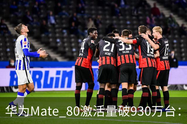 华为Mate 80激活量破930万台：一款卖了一年的旗舰，为什么还在爬坡