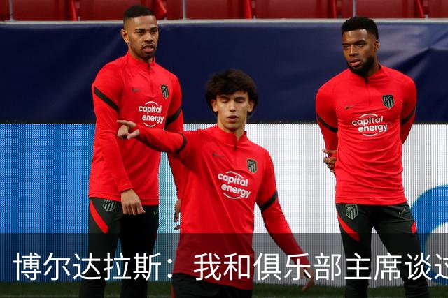 博尔达拉斯：我和俱乐部主席谈过了，我们澄清了误会