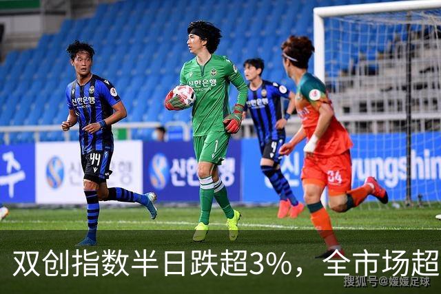 双创指数半日跌超3%，全市场超5000只个股下挫，AI漫剧概念反复活跃