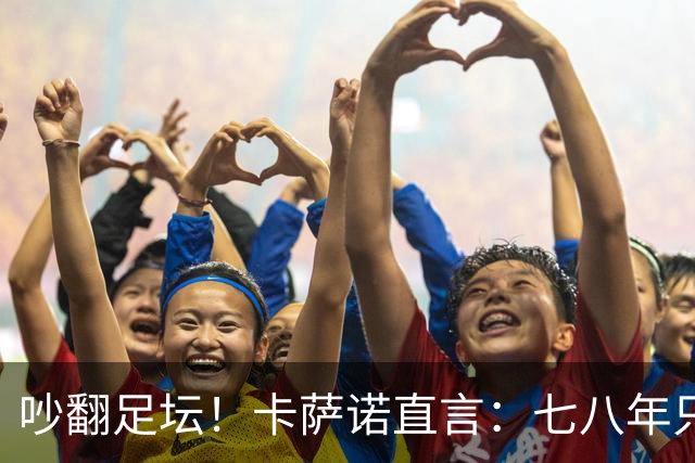 吵翻足坛！卡萨诺直言：七八年只顾自己，无C罗葡队更强