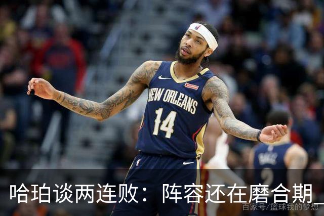 哈珀谈两连败：阵容还在磨合期 现在就开始焦虑为时过早