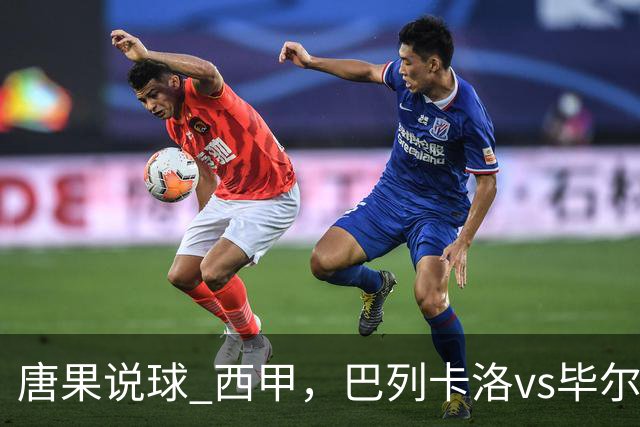 唐果说球 西甲，巴列卡洛vs毕尔巴鄂
