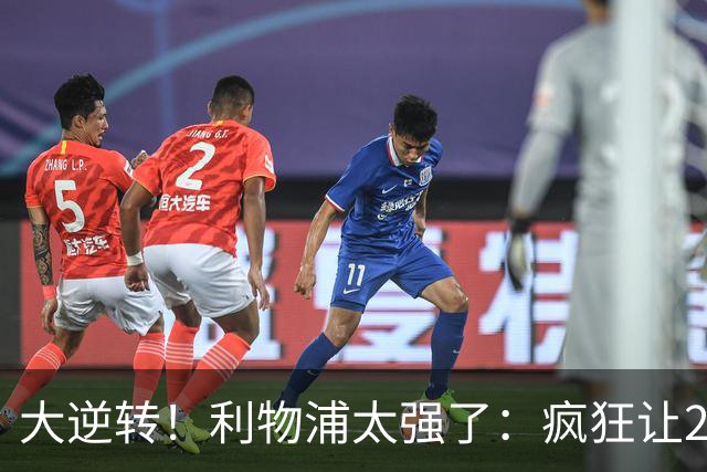 大逆转！利物浦太强了：疯狂让2追4+欧冠3连胜！三大球星闪耀！
