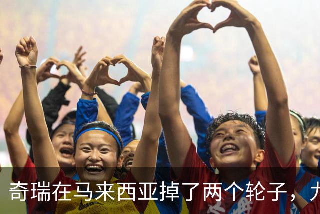 奇瑞在马来西亚掉了两个轮子，九家外媒集体质疑，下次不能再掉了