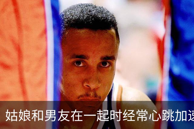 姑娘和男友在一起时经常心跳加速，以为这就是“喜欢”，直到有一次心跳冲到160次/分，她慌了……