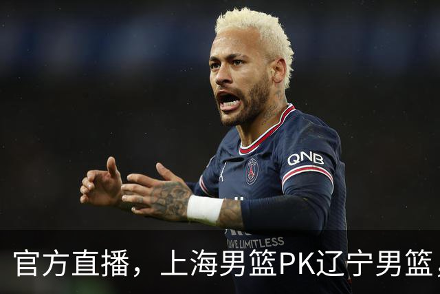 官方直播，上海男篮PK辽宁男篮，拉塞尔试金石，李弘权万众期待！