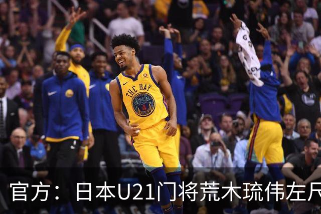 官方：日本U21门将荒木琉伟左尺骨鹰嘴骨折