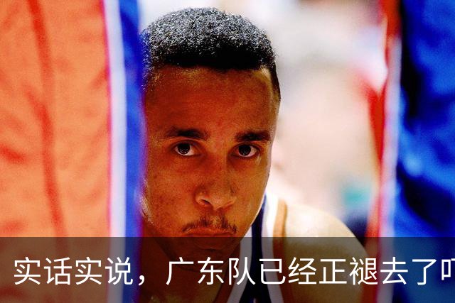实话实说，广东队已经正褪去了吓人的虎皮！