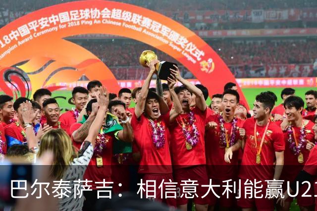 巴尔泰萨吉：相信意大利能赢U21欧青赛冠军