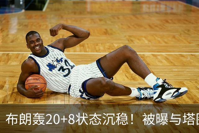 布朗轰20+8状态沉稳！被曝与塔图姆无任何交流：打球不为MVP存深意