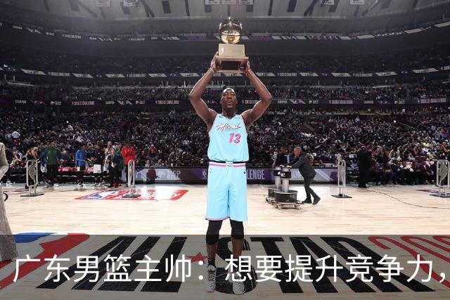广东男篮主帅：想要提升竞争力，必须加固一对一防守 做好篮板卡位