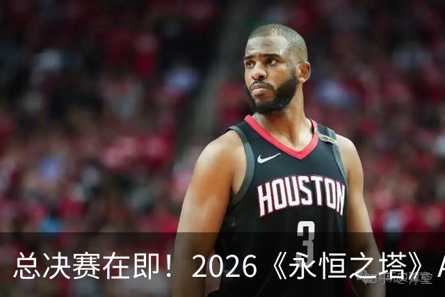 总决赛在即！2026《永恒之塔》APL直播预约开启，观赛福利别错过