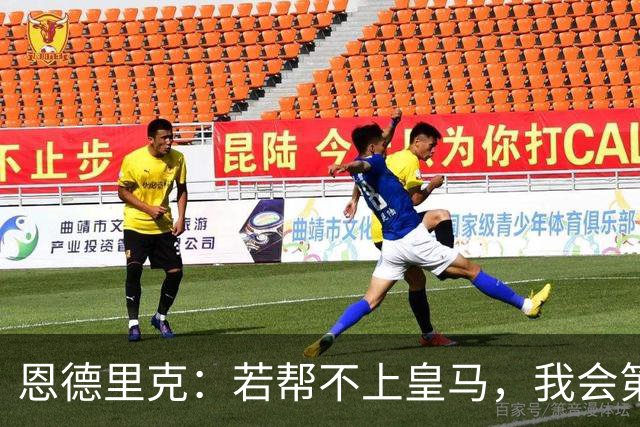 恩德里克：若帮不上皇马，我会第一个离开