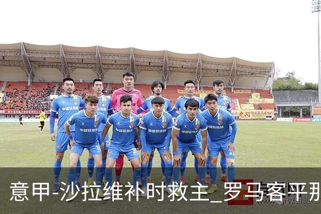 意甲-沙拉维补时救主 罗马客平那不勒斯距前四5分