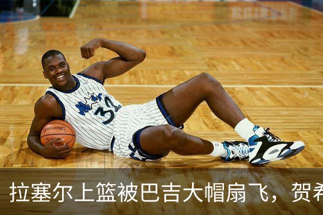 拉塞尔上篮被巴吉大帽扇飞，贺希宁突破打进新赛季首个进球