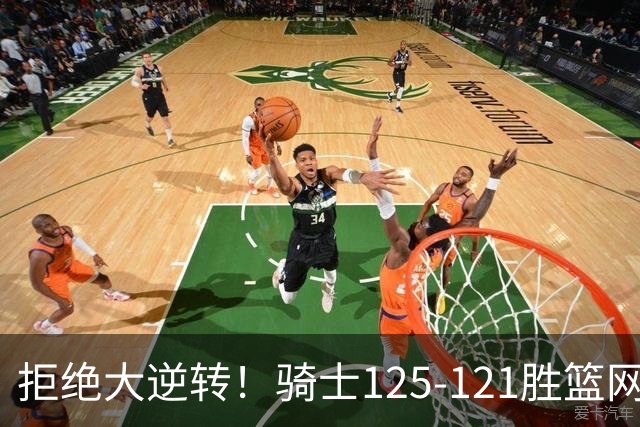 拒绝大逆转！骑士125-121胜篮网！此战看到4个事实：哈登令人担忧