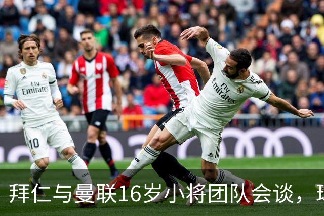 拜仁与曼联16岁小将团队会谈，球员倾向西班牙