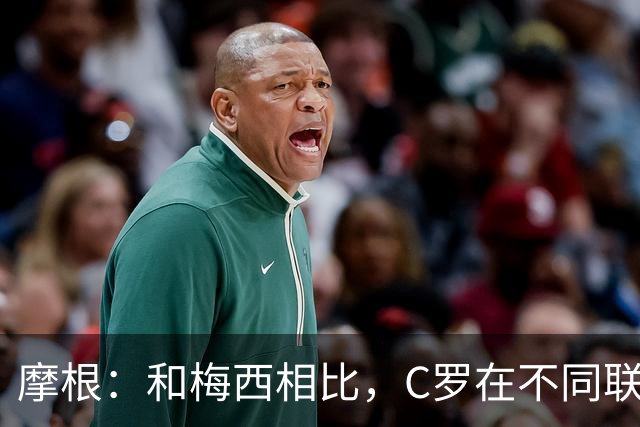 摩根：和梅西相比，C罗在不同联赛经历了更多的考验和挑战