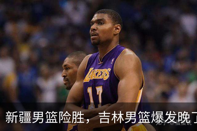 新疆男篮险胜，吉林男篮爆发晚了，辛普森21+10，万孟霖25分捡到宝了