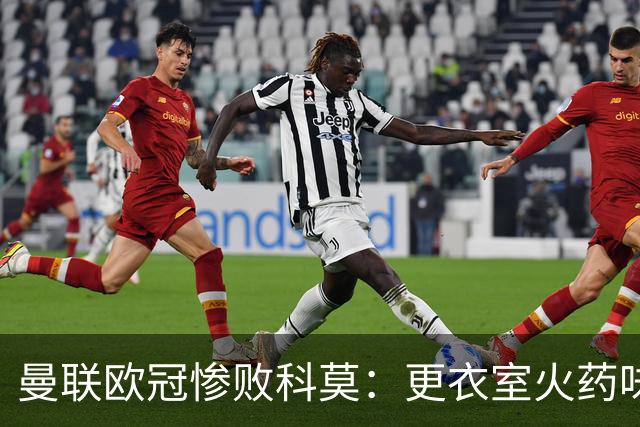 曼联欧冠惨败科莫：更衣室火药味与战术分裂揭秘