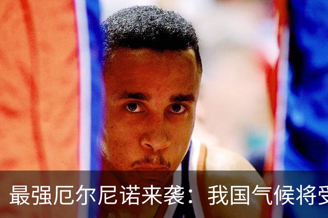 最强厄尔尼诺来袭：我国气候将受显著影响 警惕这些风险