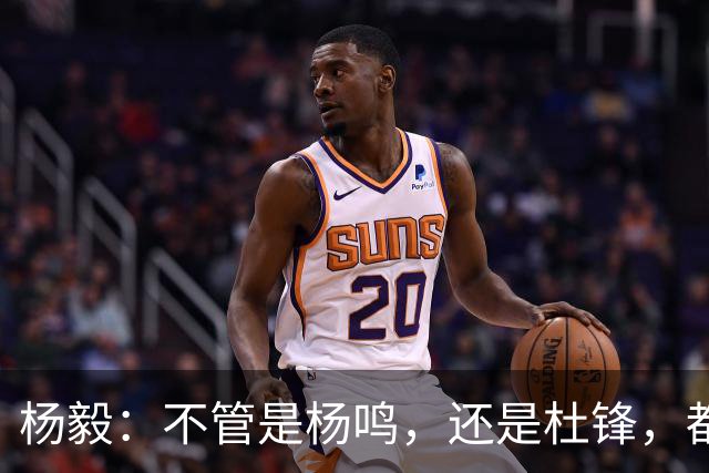 杨毅：不管是杨鸣，还是杜锋，都不会接手男篮