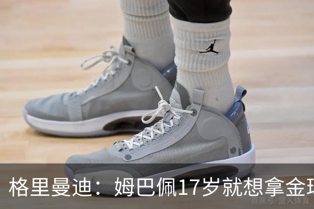 格里曼迪：姆巴佩17岁就想拿金球，当时听到这话我都不好意思了
