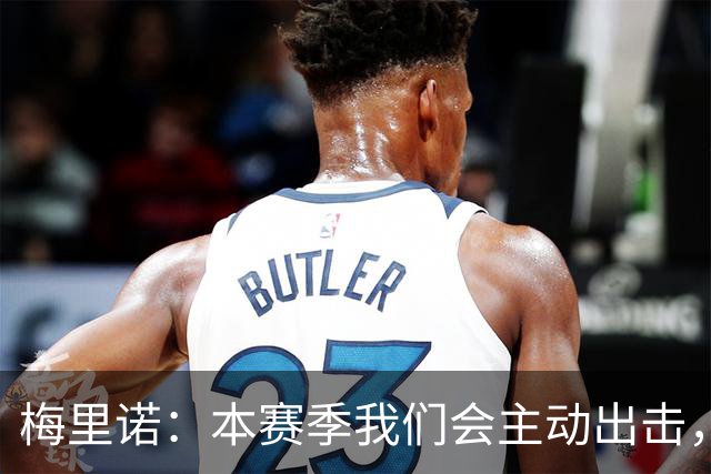 梅里诺：本赛季我们会主动出击，把每场比赛都当最重要的一场